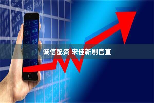 诚信配资 宋佳新剧官宣