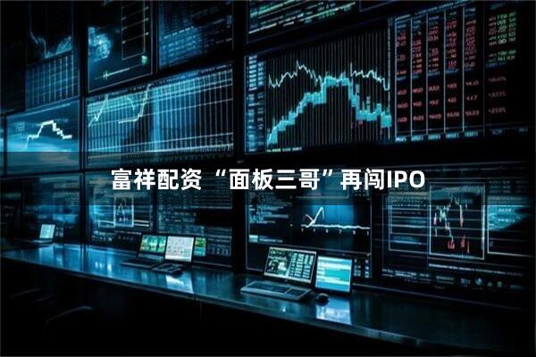 富祥配资 “面板三哥”再闯IPO