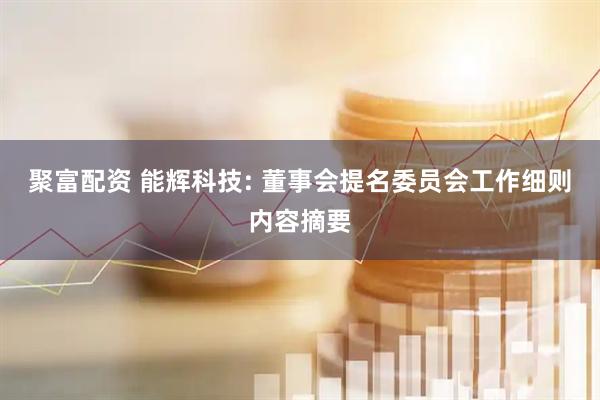 聚富配资 能辉科技: 董事会提名委员会工作细则内容摘要