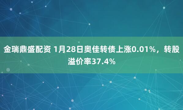金瑞鼎盛配资 1月28日奥佳转债上涨0.01%，转股溢价率37.4%
