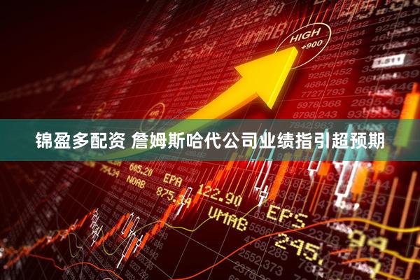 锦盈多配资 詹姆斯哈代公司业绩指引超预期