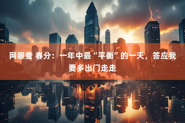 网眼查 春分：一年中最“平衡”的一天，答应我要多出门走走